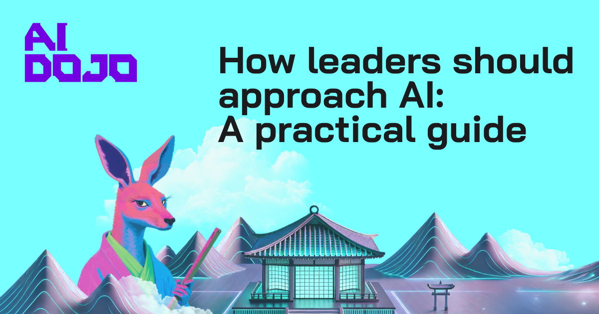 How leaders should approach AI - a practical guide - AI Dojo